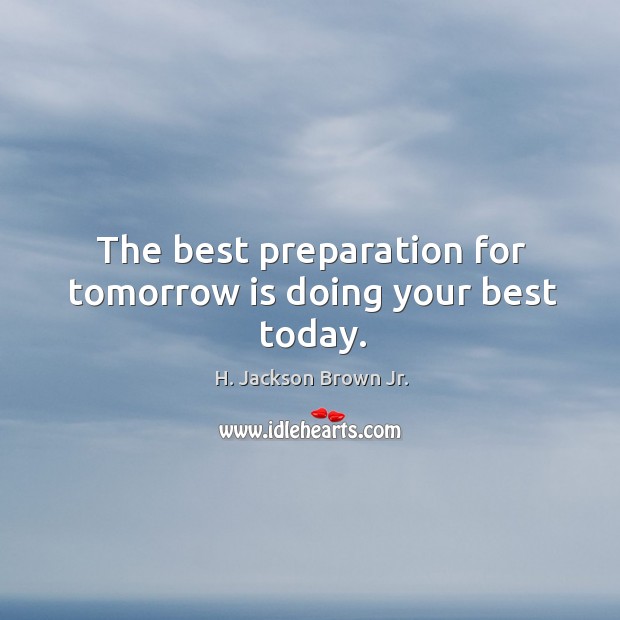 The best preparation for tomorrow is doing your best today. H. Jackson Brown Jr. Picture Quote