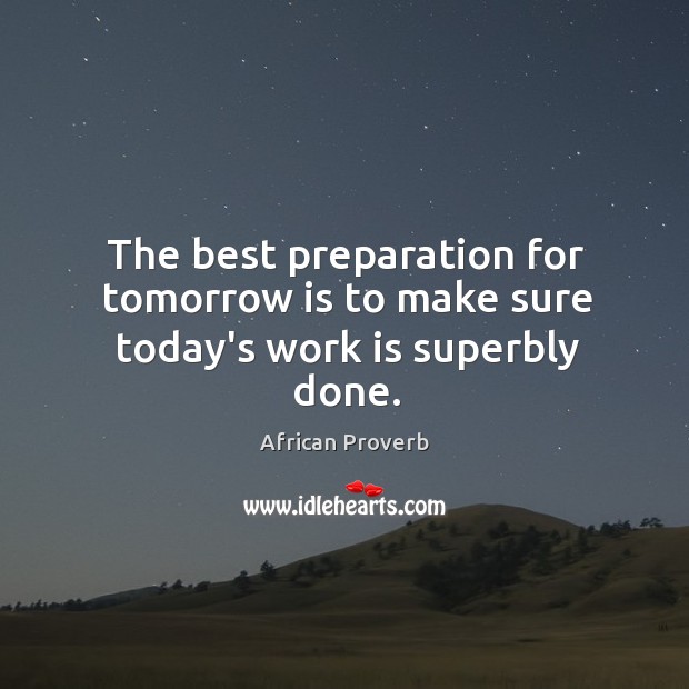The best preparation for tomorrow is to make sure today’s work is superbly done. Image
