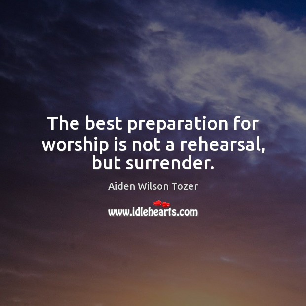 The best preparation for worship is not a rehearsal, but surrender. Worship Quotes Image