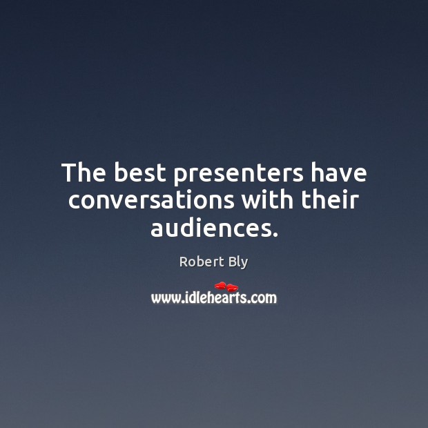 The best presenters have conversations with their audiences. Robert Bly Picture Quote