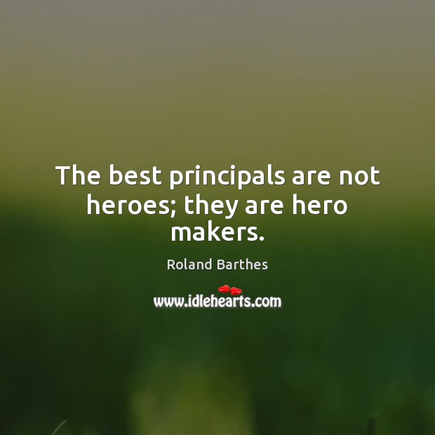 The best principals are not heroes; they are hero makers. Roland Barthes Picture Quote