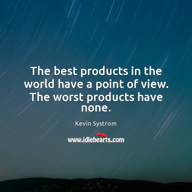 The best products in the world have a point of view. The worst products have none. Kevin Systrom Picture Quote