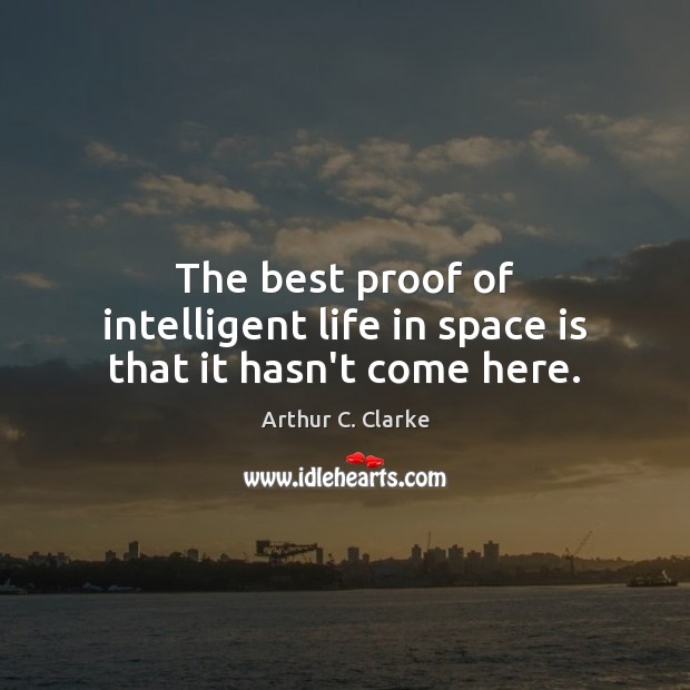 The best proof of intelligent life in space is that it hasn’t come here. Arthur C. Clarke Picture Quote