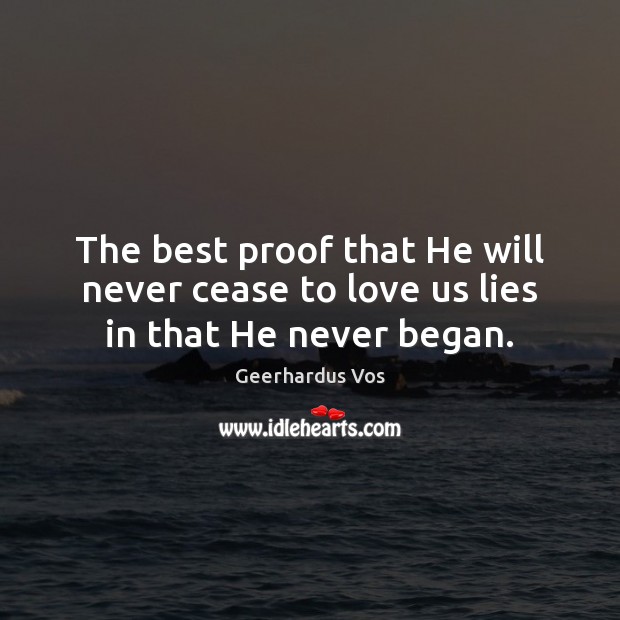 The best proof that He will never cease to love us lies in that He never began. Geerhardus Vos Picture Quote