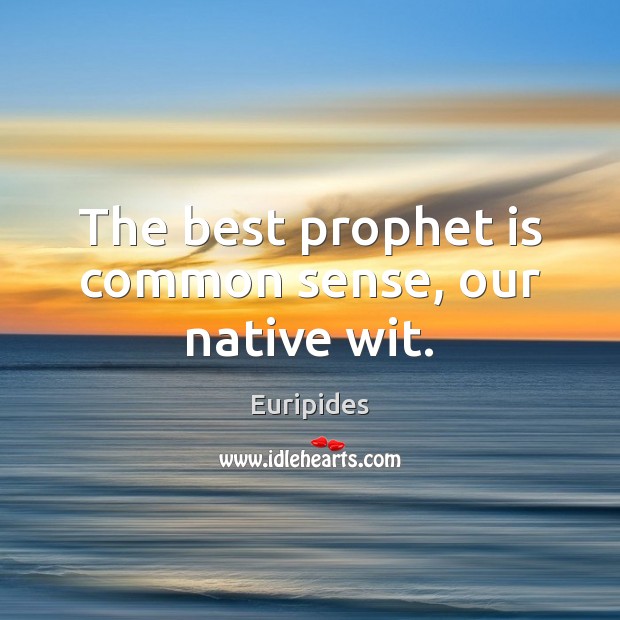 The best prophet is common sense, our native wit. Euripides Picture Quote
