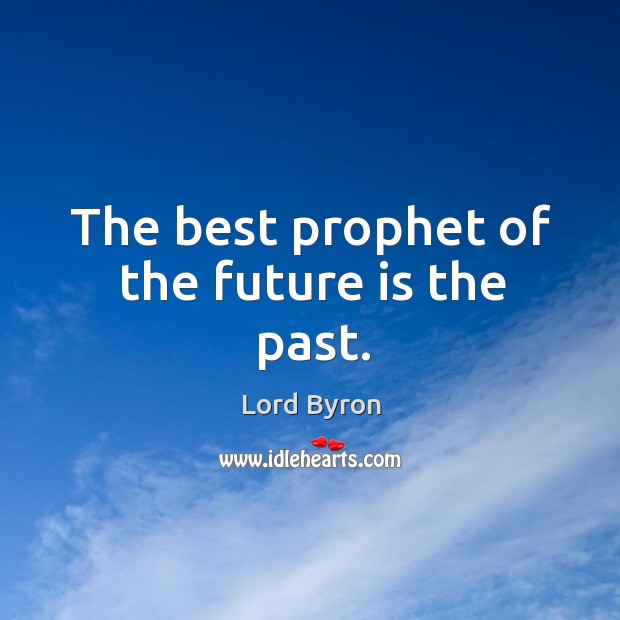The best prophet of the future is the past. Lord Byron Picture Quote