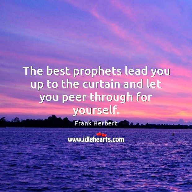 The best prophets lead you up to the curtain and let you peer through for yourself. Frank Herbert Picture Quote