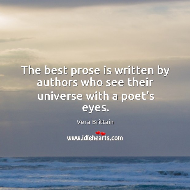 The best prose is written by authors who see their universe with a poet’s eyes. Vera Brittain Picture Quote