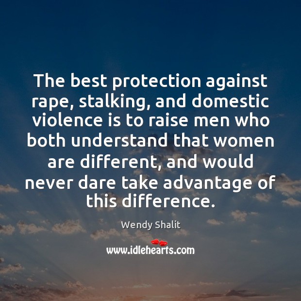 The best protection against rape, stalking, and domestic violence is to raise Wendy Shalit Picture Quote