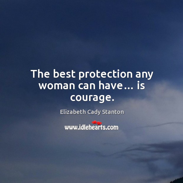 The best protection any woman can have… is courage. Elizabeth Cady Stanton Picture Quote