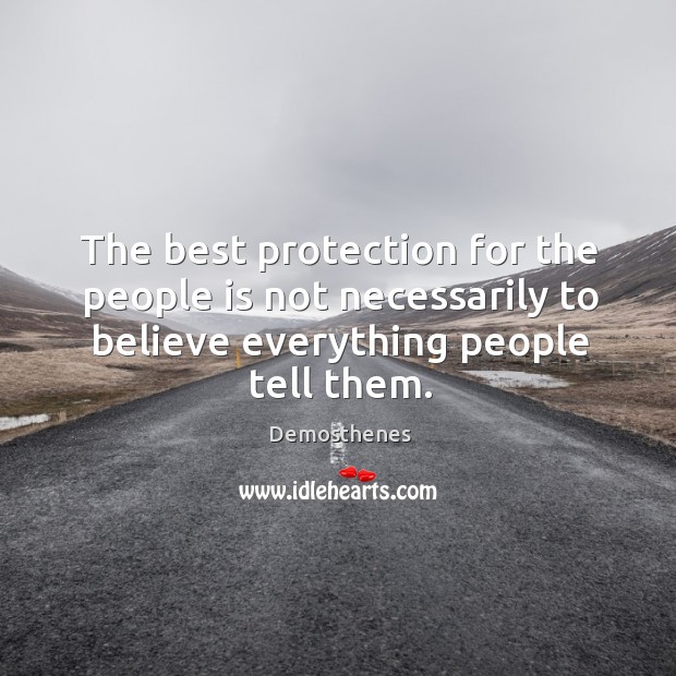 The best protection for the people is not necessarily to believe everything people tell them. Demosthenes Picture Quote