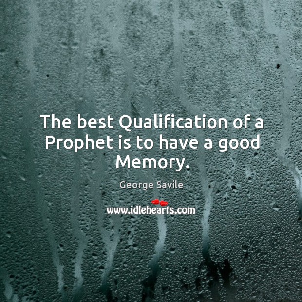 The best qualification of a prophet is to have a good memory. George Savile Picture Quote