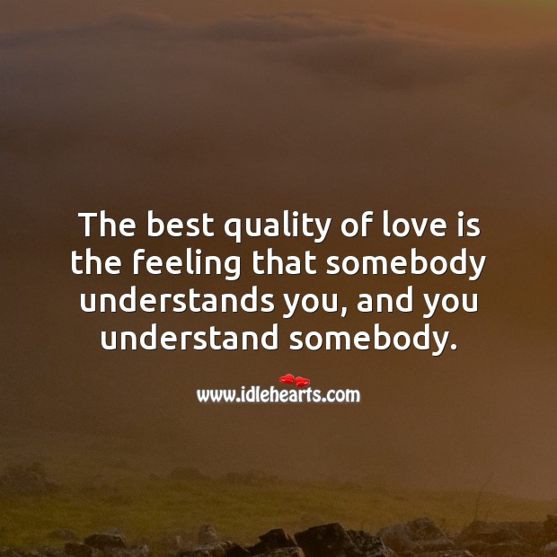 The best quality of love is the feeling that somebody understands you. Image