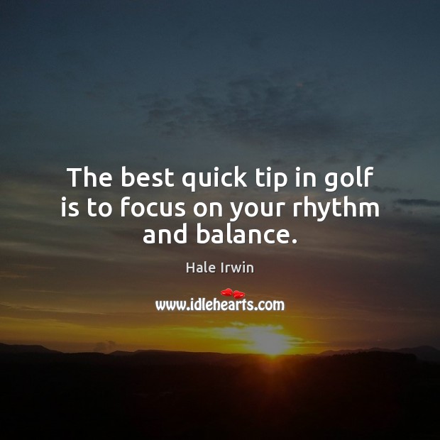 The best quick tip in golf is to focus on your rhythm and balance. Hale Irwin Picture Quote