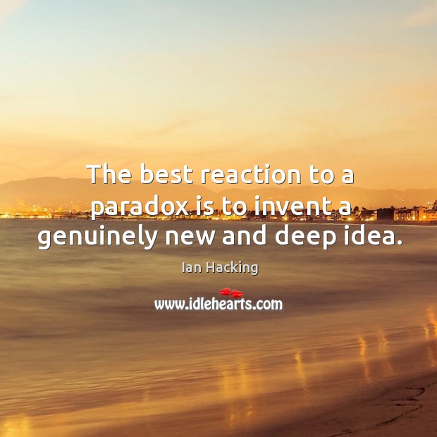 The best reaction to a paradox is to invent a genuinely new and deep idea. Ian Hacking Picture Quote