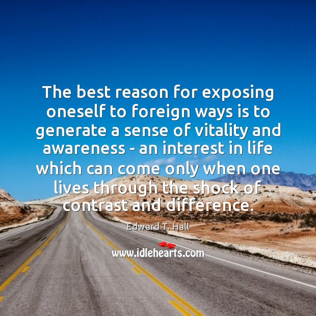 The best reason for exposing oneself to foreign ways is to generate Edward T. Hall Picture Quote