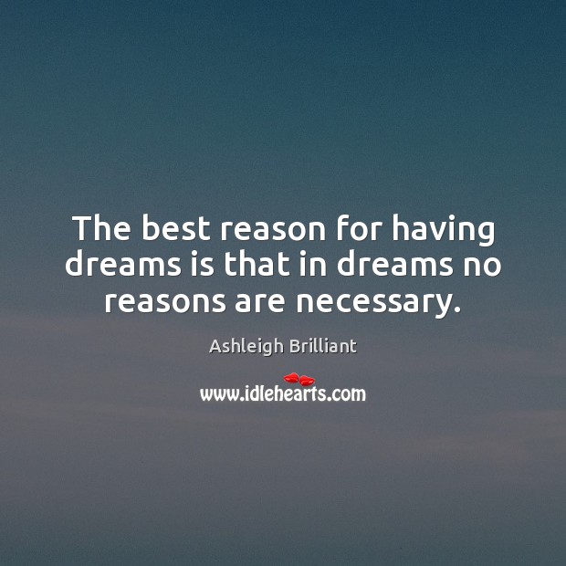 The best reason for having dreams is that in dreams no reasons are necessary. Ashleigh Brilliant Picture Quote