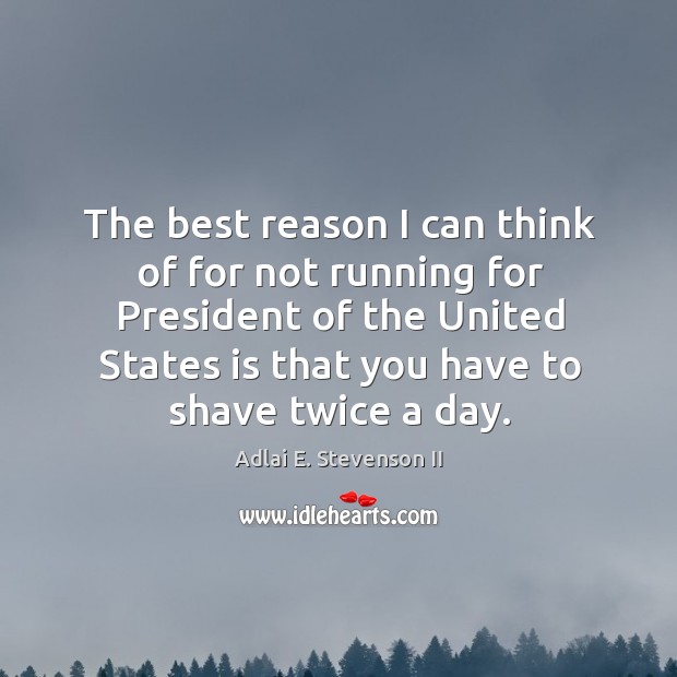 The best reason I can think of for not running for president of the united states is that Adlai E. Stevenson II Picture Quote