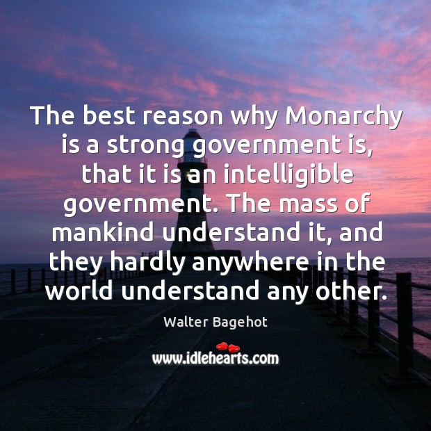The best reason why monarchy is a strong government is, that it is an intelligible government. Walter Bagehot Picture Quote
