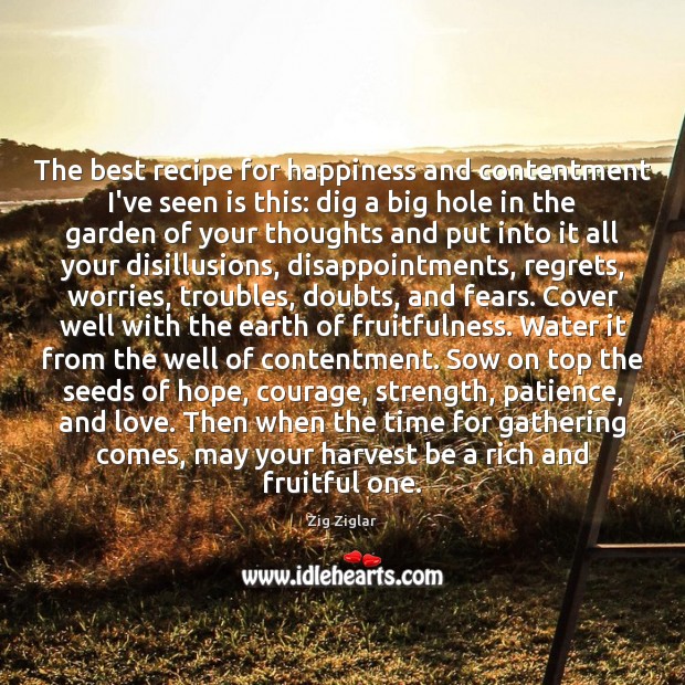 The best recipe for happiness and contentment I’ve seen is this: dig Zig Ziglar Picture Quote