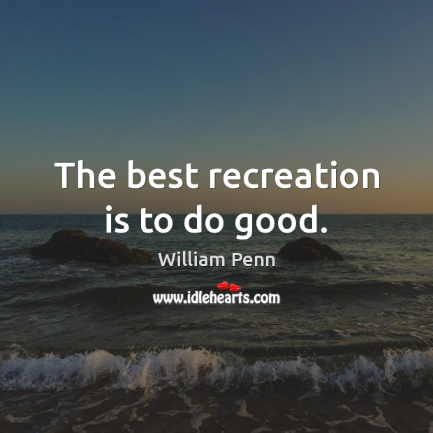 The best recreation is to do good. William Penn Picture Quote