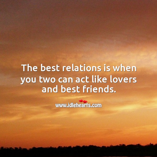 The best relations is when you two can act like lovers and best friends. Image