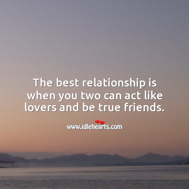 The best relationship is when you two can act like lovers and be true friends. Relationship Quotes Image