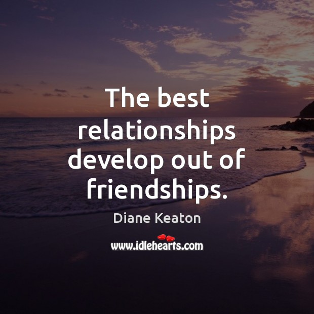 The best relationships develop out of friendships. Image