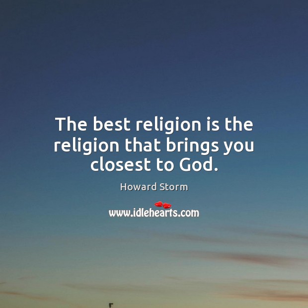 The best religion is the religion that brings you closest to God. Howard Storm Picture Quote