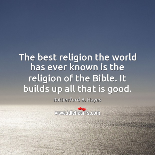 The best religion the world has ever known is the religion of Rutherford B. Hayes Picture Quote