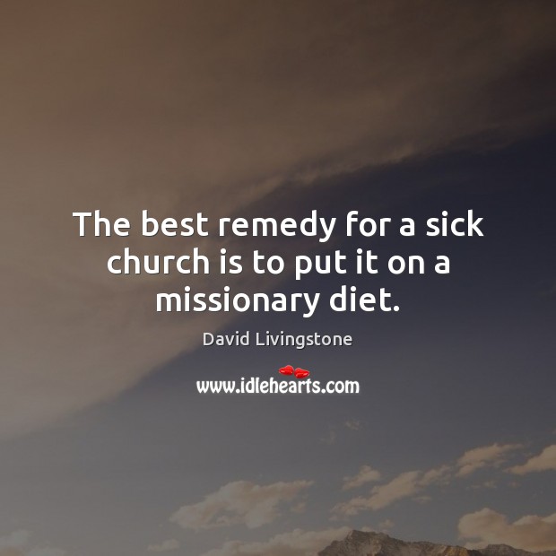 The best remedy for a sick church is to put it on a missionary diet. David Livingstone Picture Quote