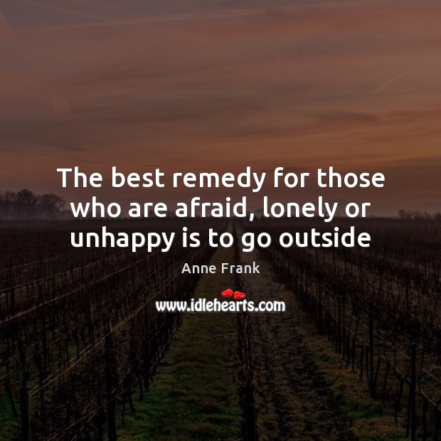 The best remedy for those who are afraid, lonely or unhappy is to go outside Anne Frank Picture Quote