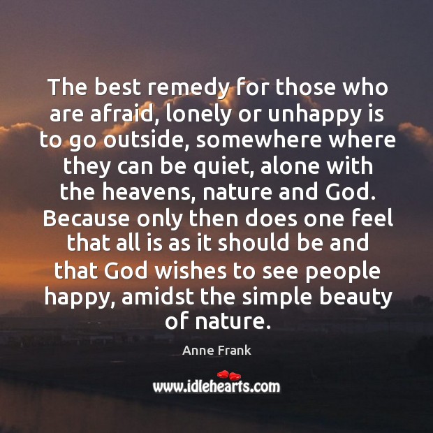 The best remedy for those who are afraid, lonely or unhappy is to go outside Lonely Quotes Image