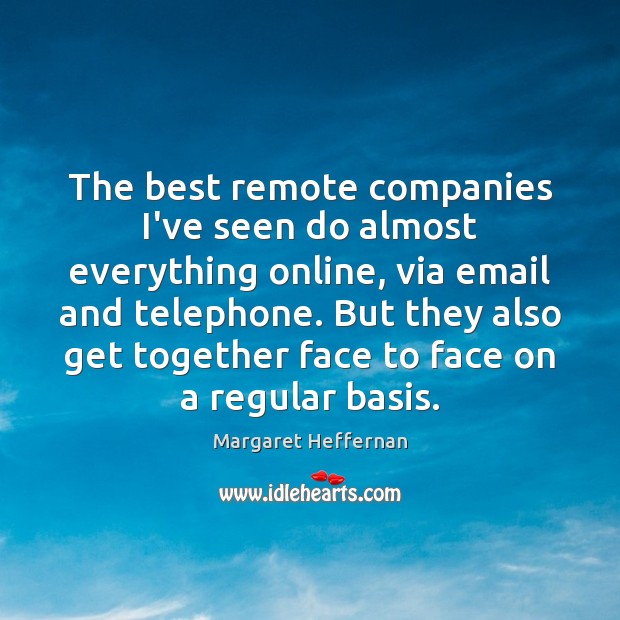 The best remote companies I’ve seen do almost everything online, via email Margaret Heffernan Picture Quote