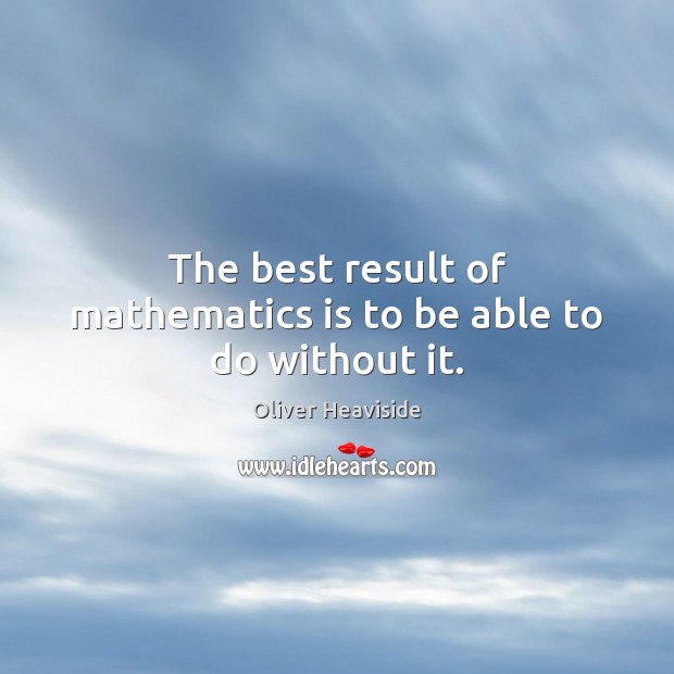 The best result of mathematics is to be able to do without it. Oliver Heaviside Picture Quote