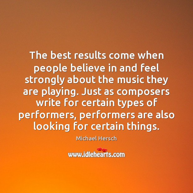 The best results come when people believe in and feel strongly about Michael Hersch Picture Quote
