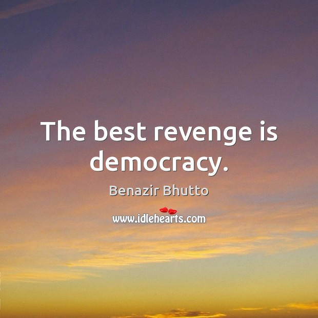 The best revenge is democracy. Benazir Bhutto Picture Quote