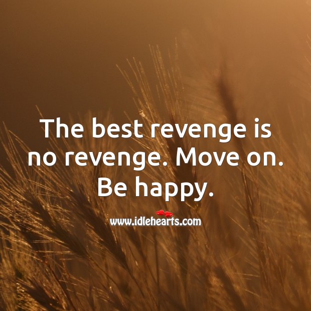 The best revenge is no revenge. Move on. Be happy. Move On Quotes Image
