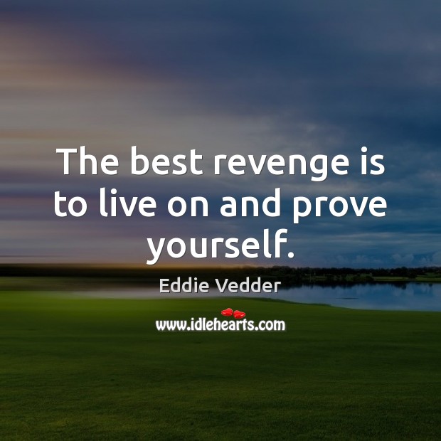 The best revenge is to live on and prove yourself. Eddie Vedder Picture Quote
