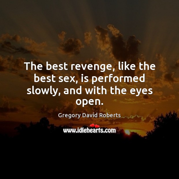 The best revenge, like the best sex, is performed slowly, and with the eyes open. Gregory David Roberts Picture Quote