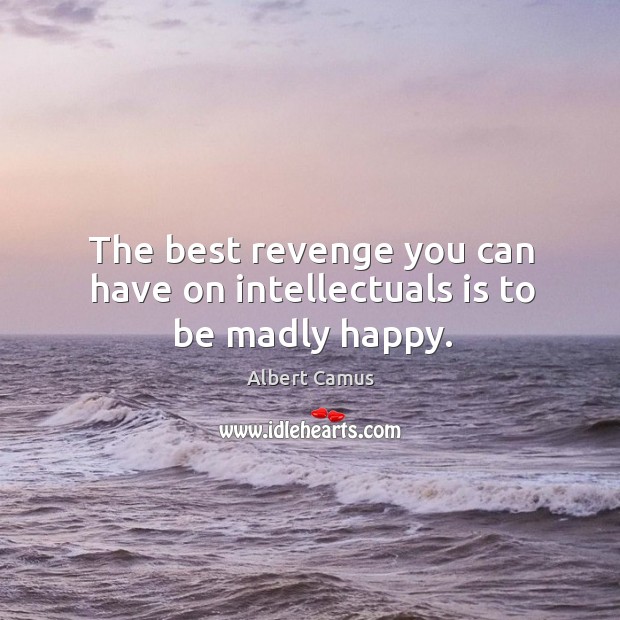 The best revenge you can have on intellectuals is to be madly happy. Albert Camus Picture Quote