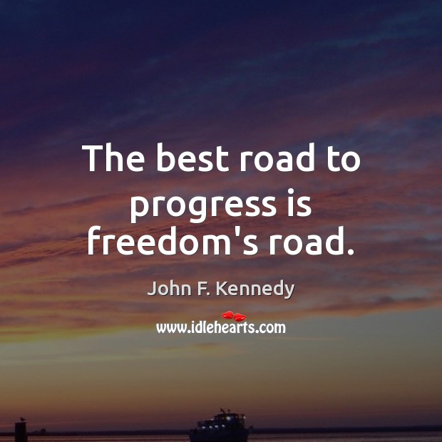 The best road to progress is freedom’s road. John F. Kennedy Picture Quote