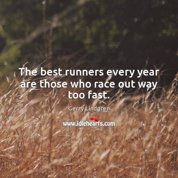 The best runners every year are those who race out way too fast. Image