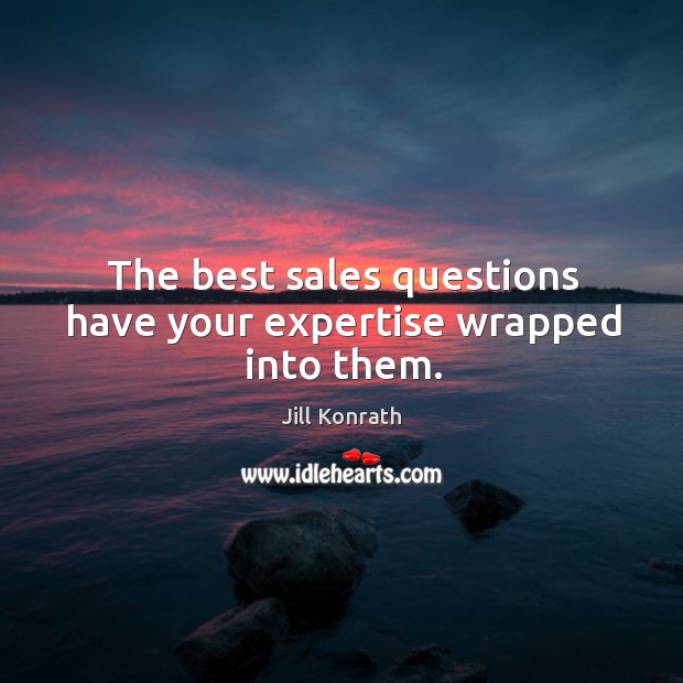 The best sales questions have your expertise wrapped into them. Jill Konrath Picture Quote