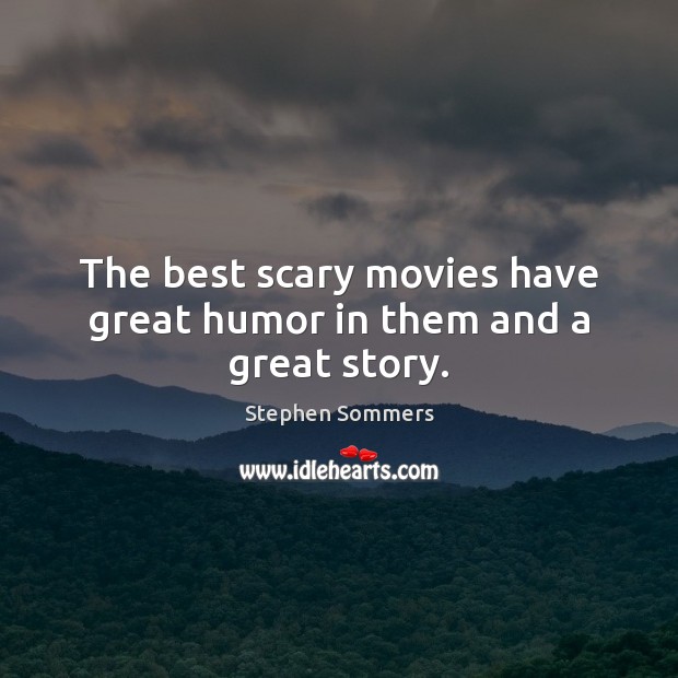 The best scary movies have great humor in them and a great story. 