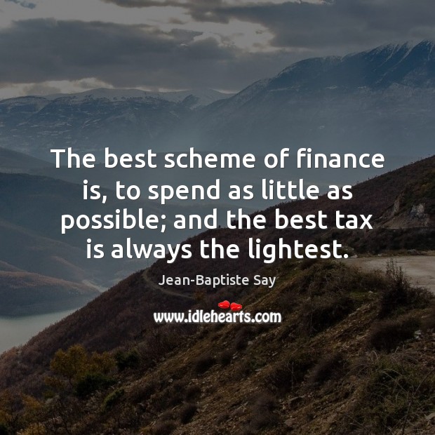 The best scheme of finance is, to spend as little as possible; Jean-Baptiste Say Picture Quote