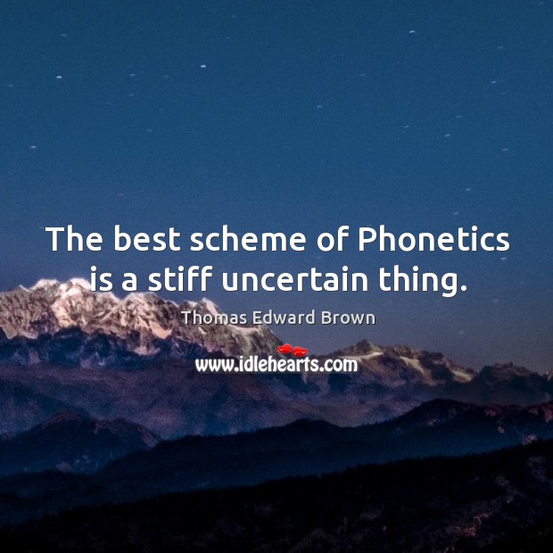 The best scheme of phonetics is a stiff uncertain thing. Thomas Edward Brown Picture Quote