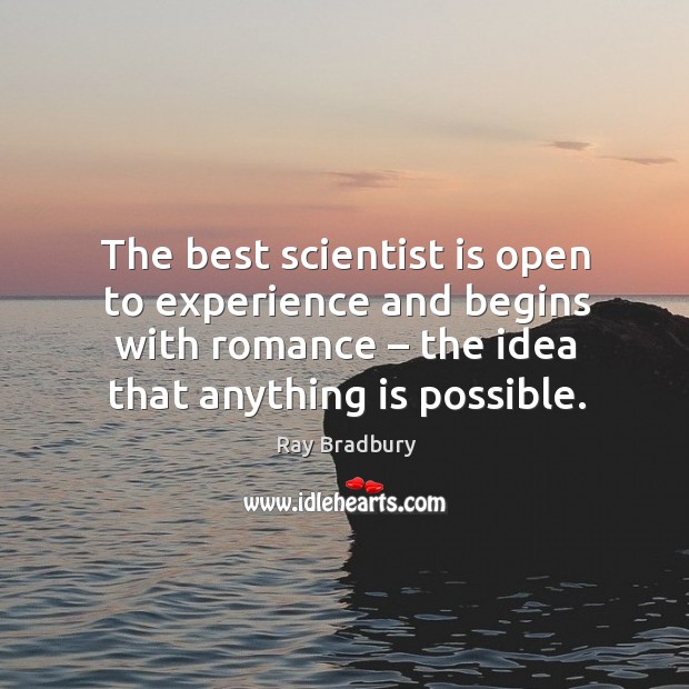 The best scientist is open to experience and begins with romance – the idea that anything is possible. Ray Bradbury Picture Quote