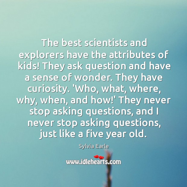 The best scientists and explorers have the attributes of kids! They ask Sylvia Earle Picture Quote