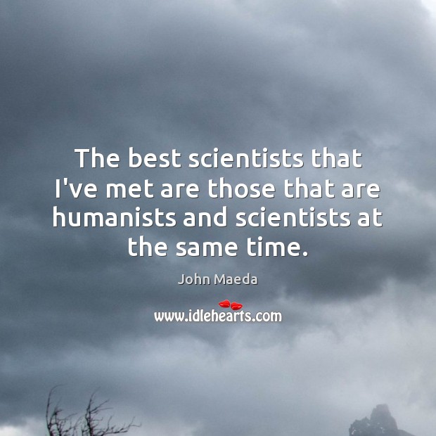 The best scientists that I’ve met are those that are humanists and John Maeda Picture Quote